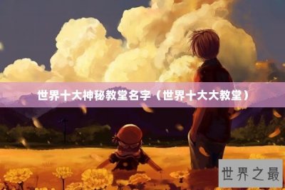 ​世界十大神秘教堂名字（世界十大大教堂）