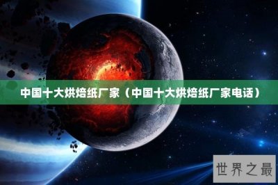 ​中国十大烘焙纸厂家（中国十大烘焙纸厂家电话）
