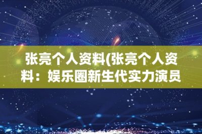 ​张亮个人资料(张亮个人资料：娱乐圈新生代实力演员的成长之路)