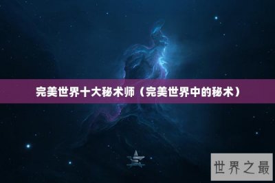 ​完美世界十大秘术师（完美世界中的秘术）