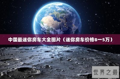 ​中国最迷你房车大全图片（迷你房车价格8一5万）