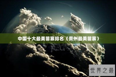 ​中国十大最美苗寨排名（贵州最美苗寨）