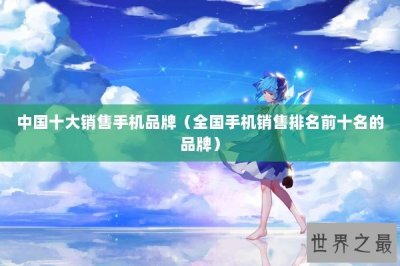 ​中国十大销售手机品牌（全国手机销售排名前十名的品牌）
