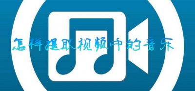 ​怎样提取视频中的音乐