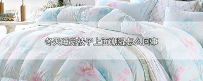 ​睡觉起来被子表面湿的是什么原因 冬天起床被子上面湿的