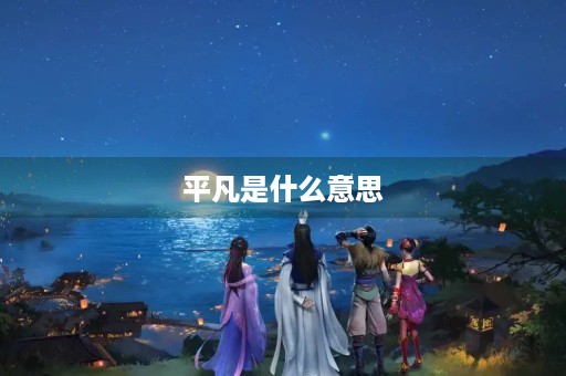 平凡是什么意思 平凡是什么意思