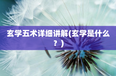 ​玄学五术详细讲解(玄学是什么？)