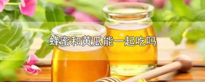​蜂蜜和黄瓜能一起吃吗