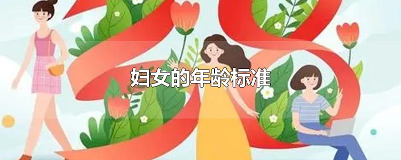 妇女的定义标准年龄，中国妇女的定义标准 