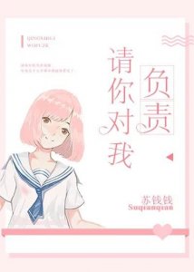 ​《请你对我负责》已完结 by苏钱钱