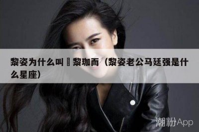 ​黎姿为什么叫馬黎珈而（黎姿老公马廷强是什么星座）