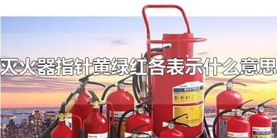 ​灭火器指针黄绿红各表示什么意思 指针在绿色区域才可以正常使用