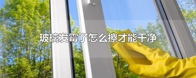 ​玻璃发霉了怎么擦才能干净