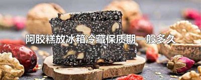 ​阿胶糕放冰箱冷藏能放多久 阿胶糕放冰箱能保存多长时间