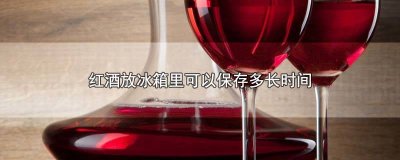​红酒放冰箱里可以保存多长时间呢视频 红酒放冰箱里可以保存多长时间呢图片