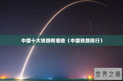 ​中国十大铁路有哪些（中国铁路排行）