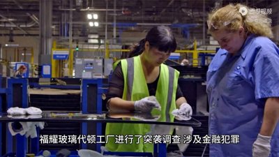 ​福耀玻璃美国工厂遭突袭调查，金融犯罪与劳工剥削指控引关注