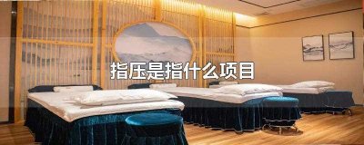 ​指压是指什么项目(指压是一种用手指沿着经络压迫穴位的治疗方法)