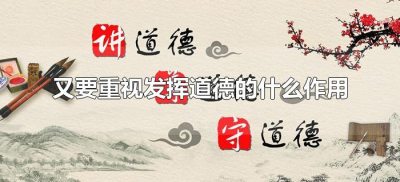 ​又要重视发挥道德的什么作用（又要重视发挥道德的什么作用和意义）